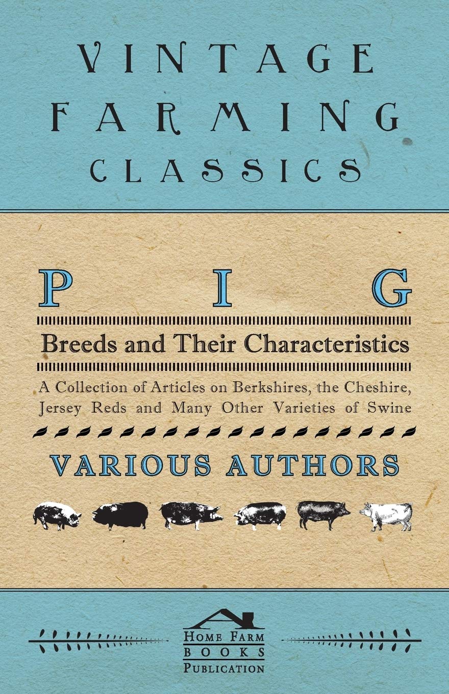 Pig Breeds and Their Characteristics - A Collection of Articles on Berkshires, the Cheshire, Jersey Reds and Many Other Varieties of Swine Social Sciences