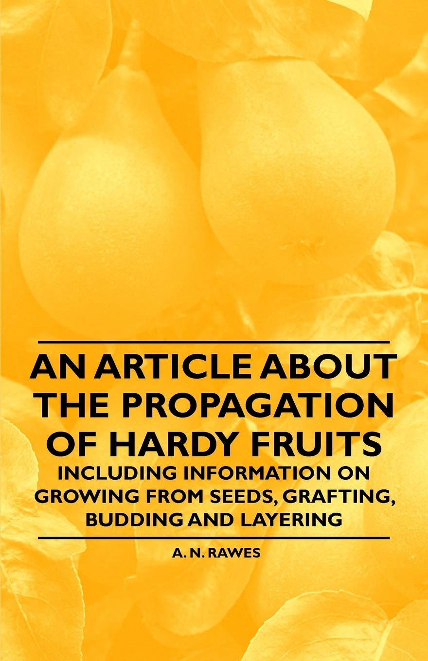 An Article about the Propagation of Hardy Fruits - Including Information on Growing from Seeds, Grafting, Budding and Layering Garden & Plants