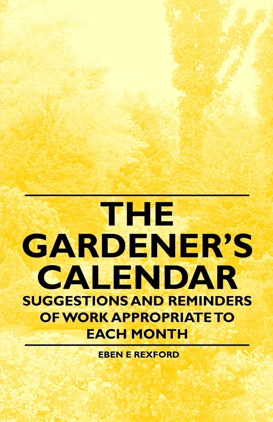 The Gardener's Calendar - Suggestions and Reminders of Work Appropriate to Each Month Garden & Plants