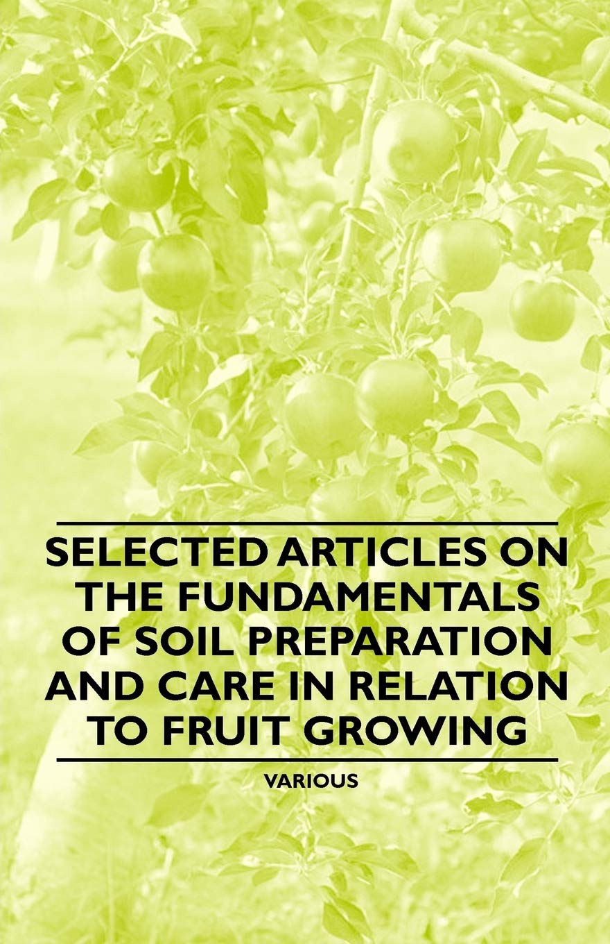 Selected Articles on the Fundamentals of Soil Preparation and Care in Relation to Fruit Growing Garden & Plants