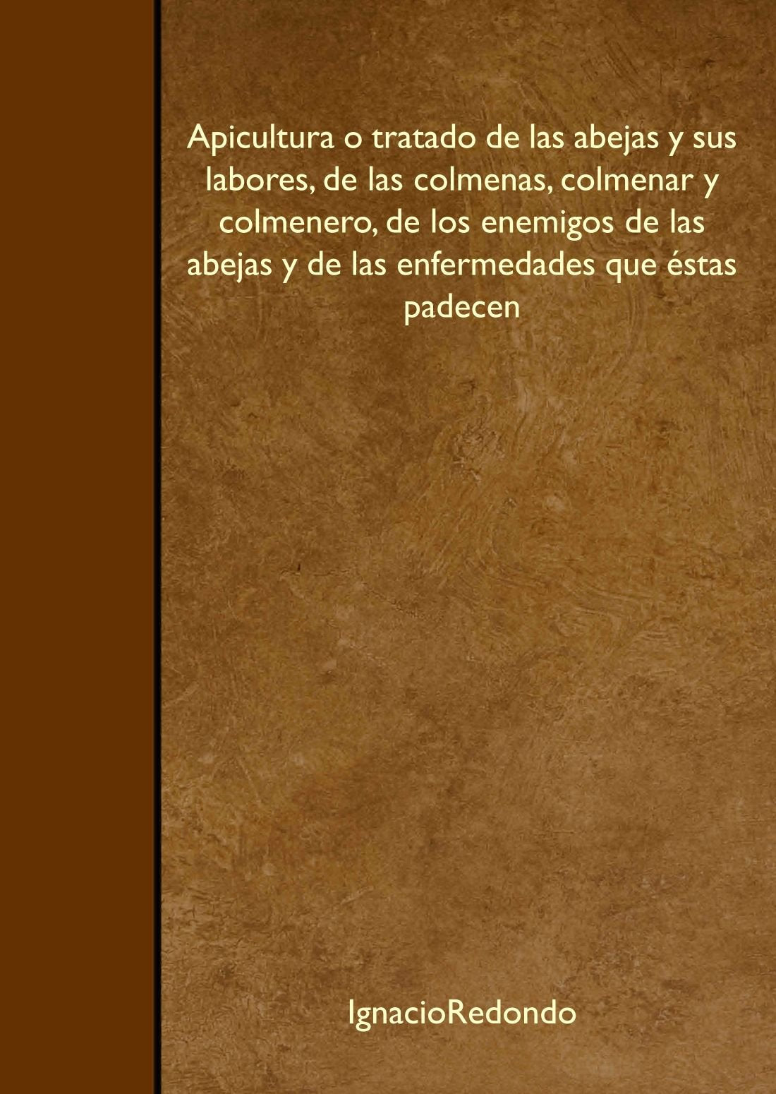 Apicultura o tratado de las abejas y sus labores, de las colmenas, colmenar y colmenero, de los enemigos de las abejas y de las enfermedades que éstas padecen Learning & Reference