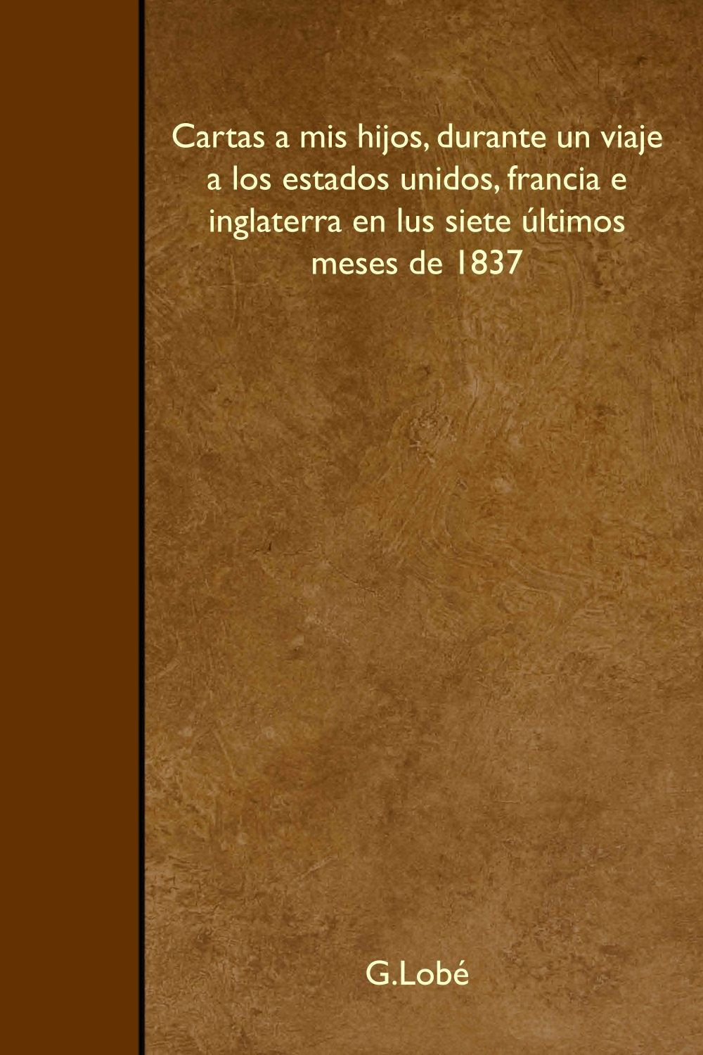 Cartas a mis hijos, durante un viaje a los estados unidos, francia e inglaterra en lus siete últimos meses de 1837 Travel