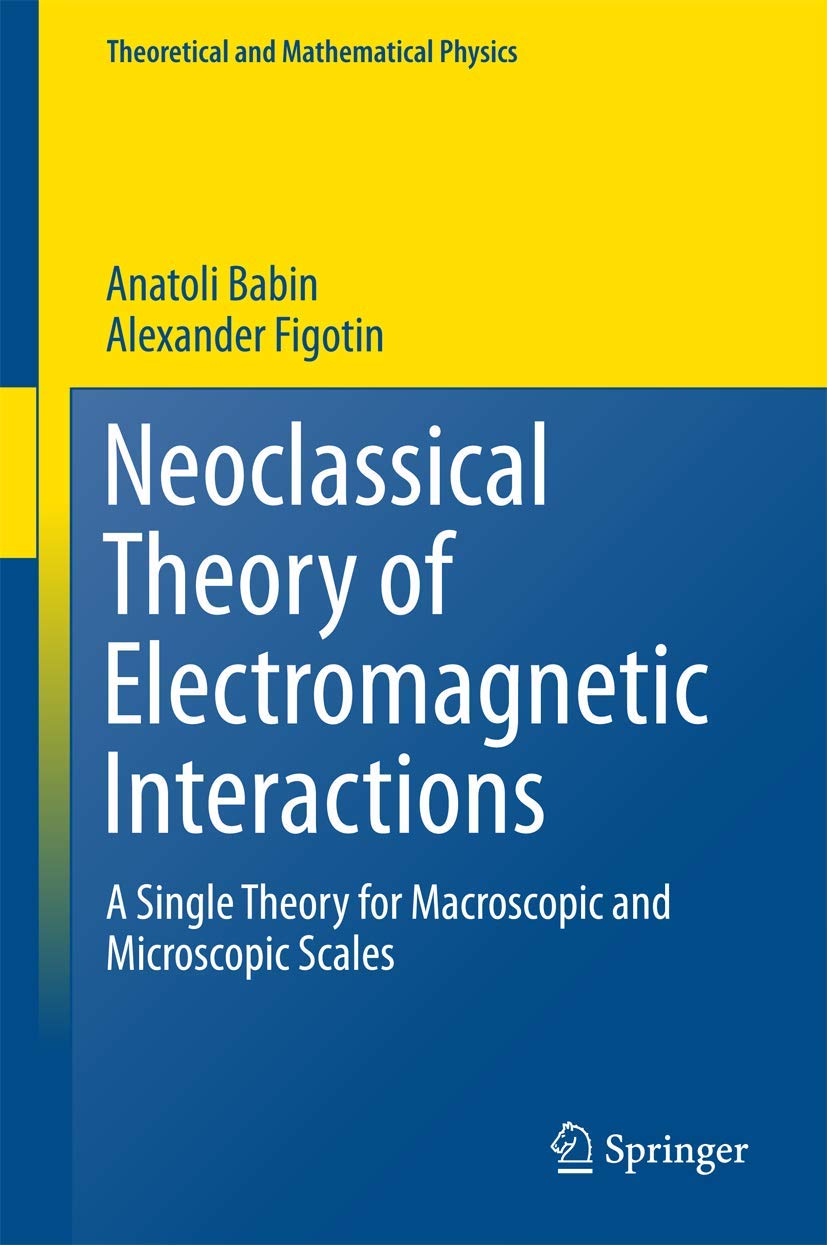 Neoclassical Theory of Electromagnetic Interactions: A Single Theory for Macroscopic and Microscopic Scales (Theoretical and Mathematical Physics) Mathematics