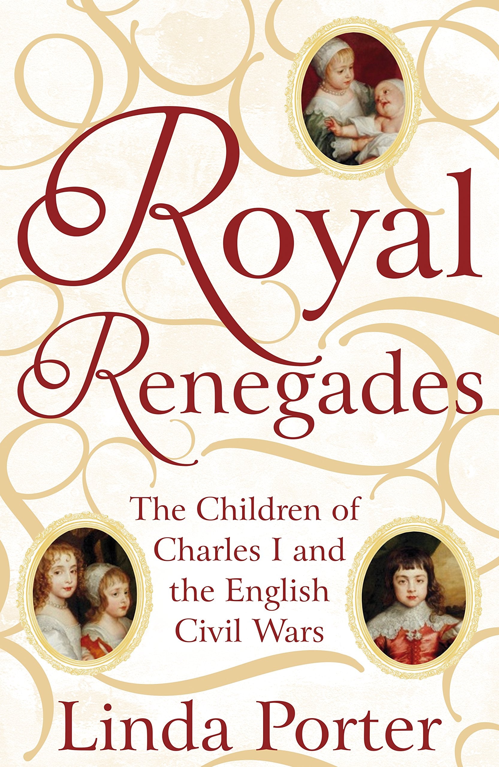 Royal Renegades: The Children of Charles I and the English Civil Wars Politics & History