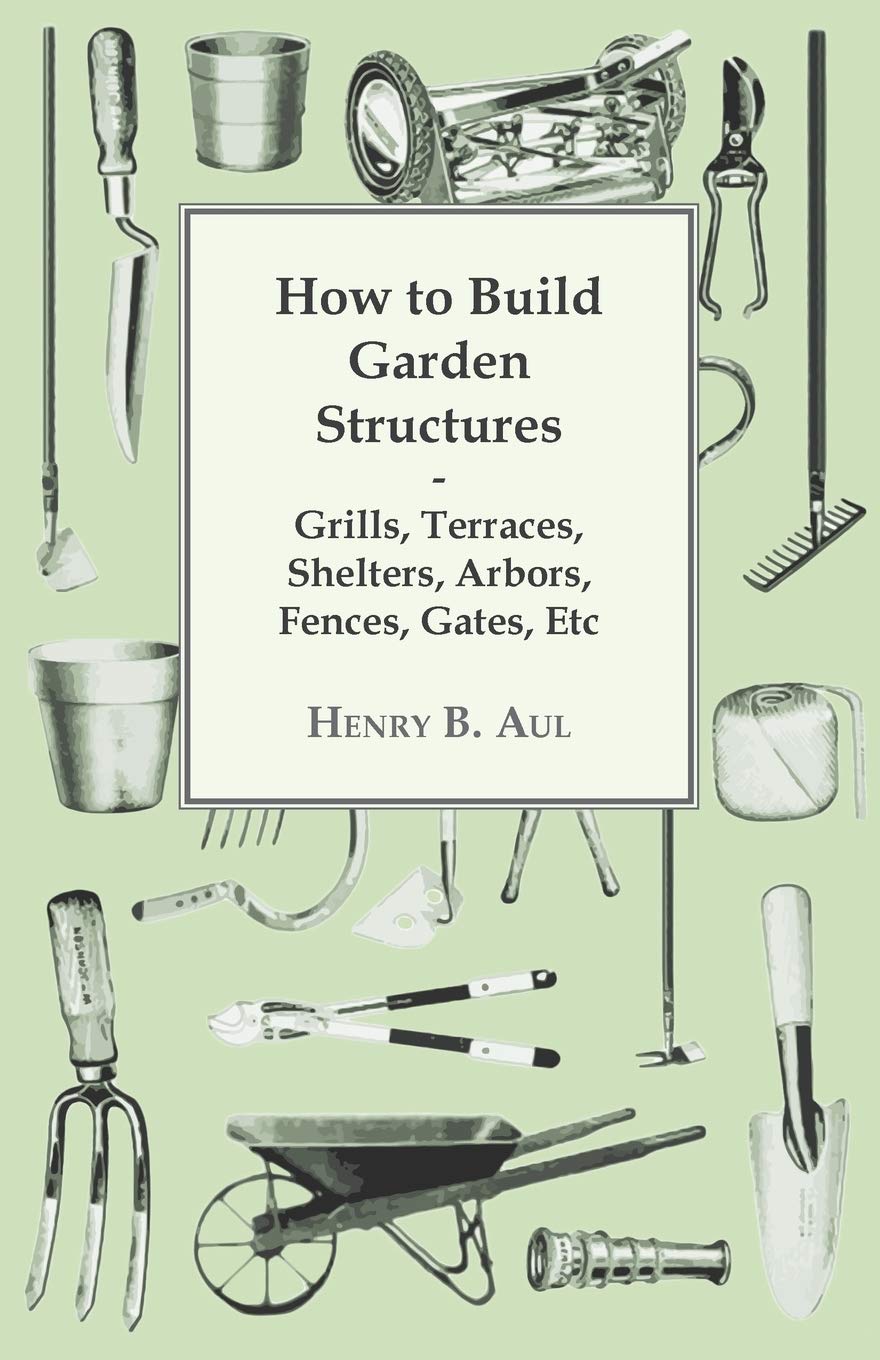 How to Build Garden Structures - Grills, Terraces, Shelters, Arbors, Fences, Gates, Etc book