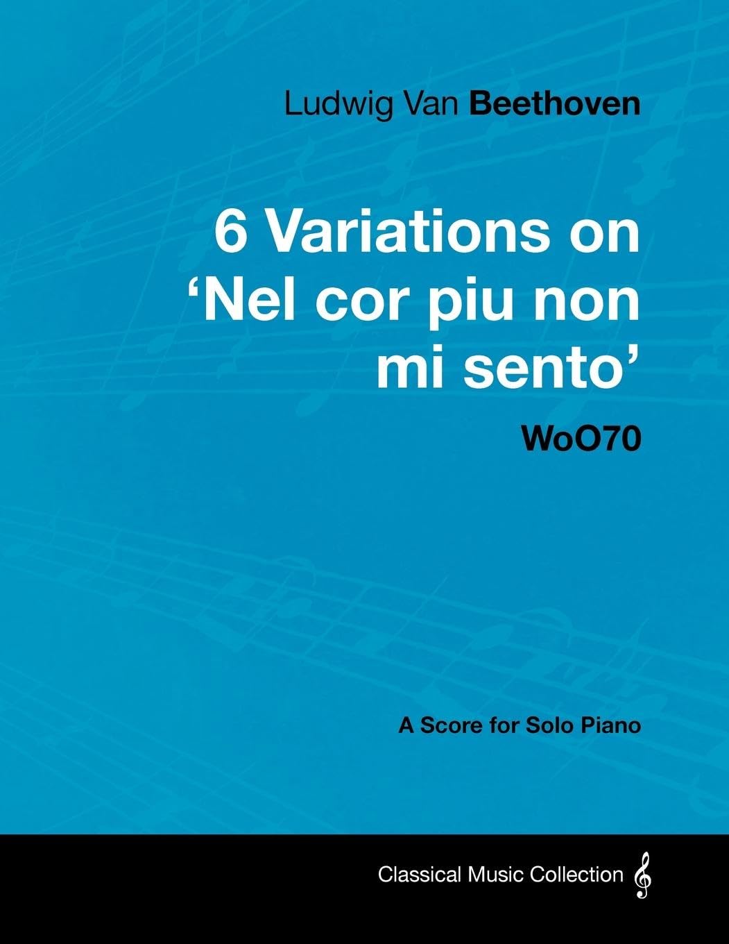 Ludwig Van Beethoven - 6 Variations on 'Nel Cor Piu Non Mi Sento' - WoO 70 - A Score for Solo Piano;With a Biography by Joseph Otten;With a Biography by Joseph Otten Sheet Music