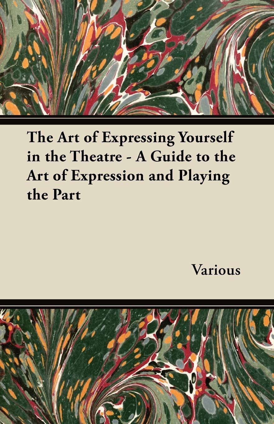 The Art of Expressing Yourself in the Theatre - A Guide to the Art of Expression and Playing the Part Drama