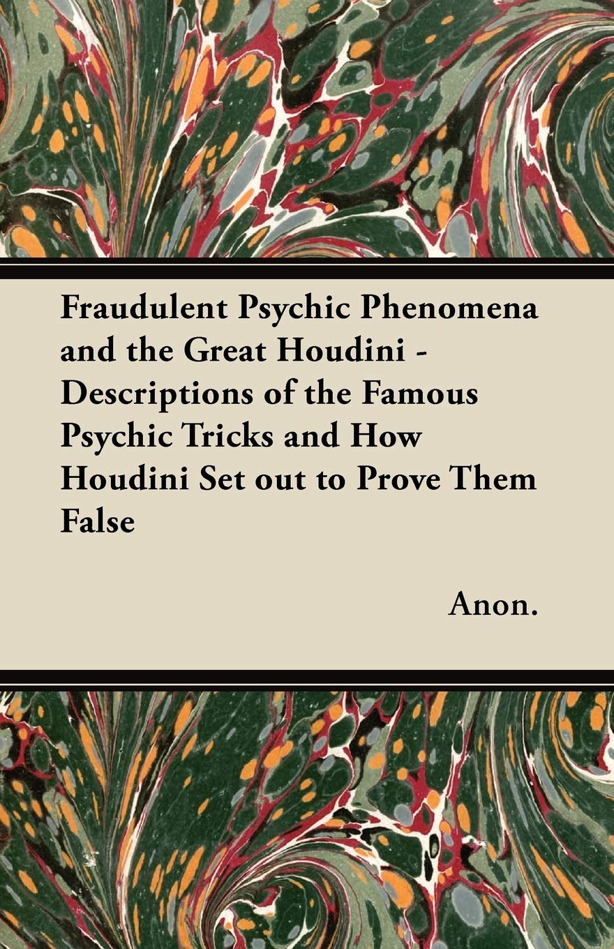 Fraudulent Psychic Phenomena and the Great Houdini - Descriptions of the Famous Psychic Tricks and How Houdini Set Out to Prove Them False Leisure & Fun
