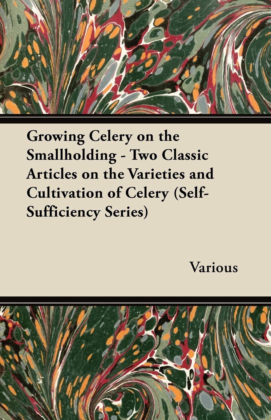 Growing Celery on the Smallholding - Two Classic Articles on the Varieties and Cultivation of Celery (Self-Sufficiency Series) Garden & Plants
