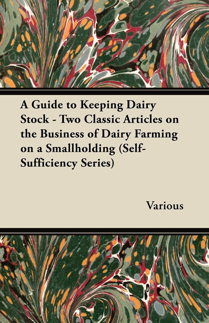 A Guide to Keeping Dairy Stock - Two Classic Articles on the Business of Dairy Farming on a Smallholding (Self-Sufficiency Series) Garden & Plants