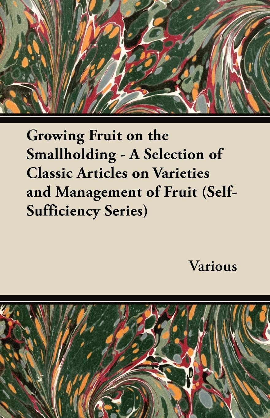 Growing Fruit on the Smallholding - A Selection of Classic Articles on Varieties and Management of Fruit (Self-Sufficiency Series) Garden & Plants