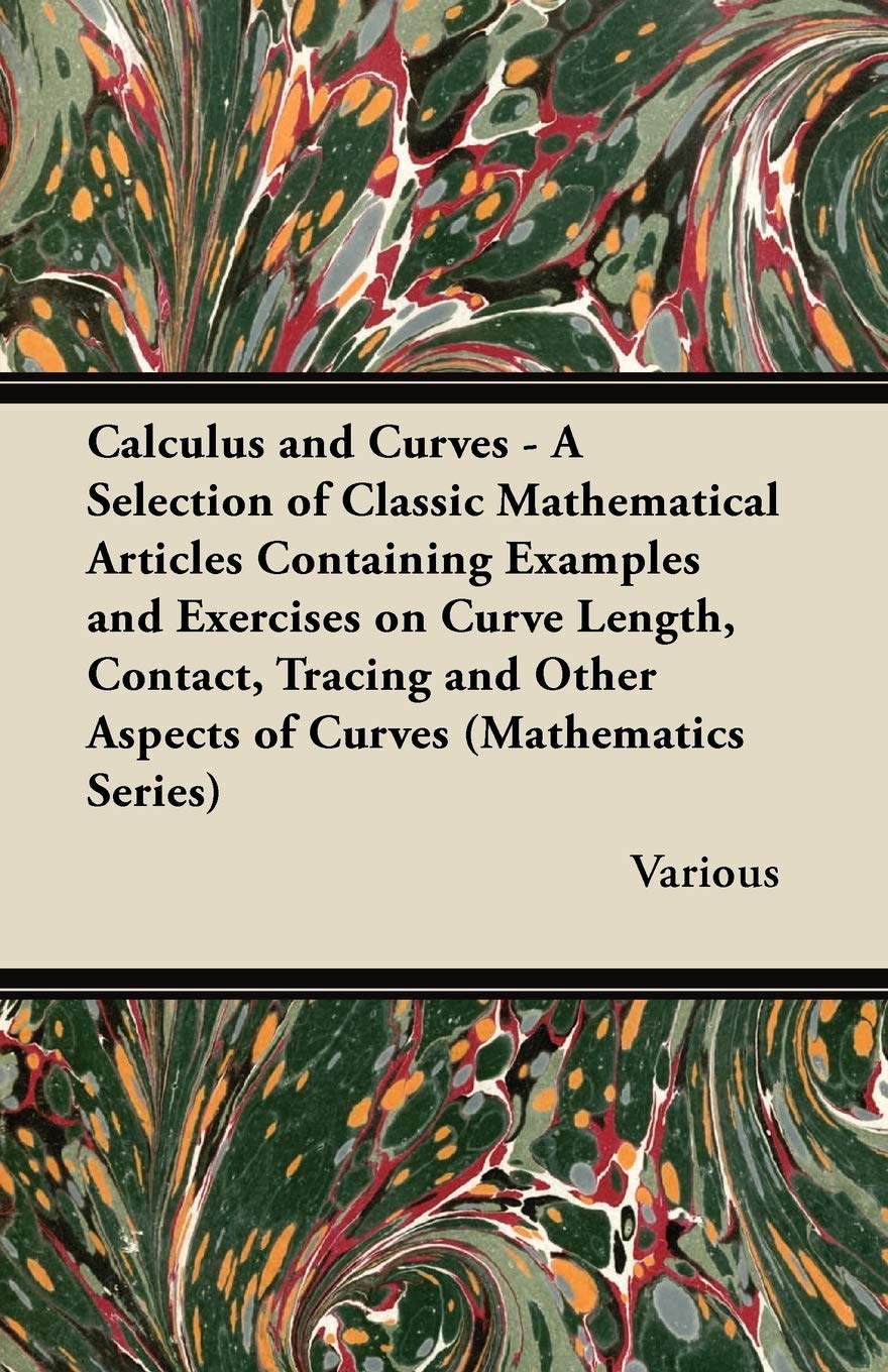 Calculus and Curves - A Selection of Classic Mathematical Articles Containing Examples and Exercises on Curve Length, Contact, Tracing and Other Aspects of Curves (Mathematics Series) Mathematics
