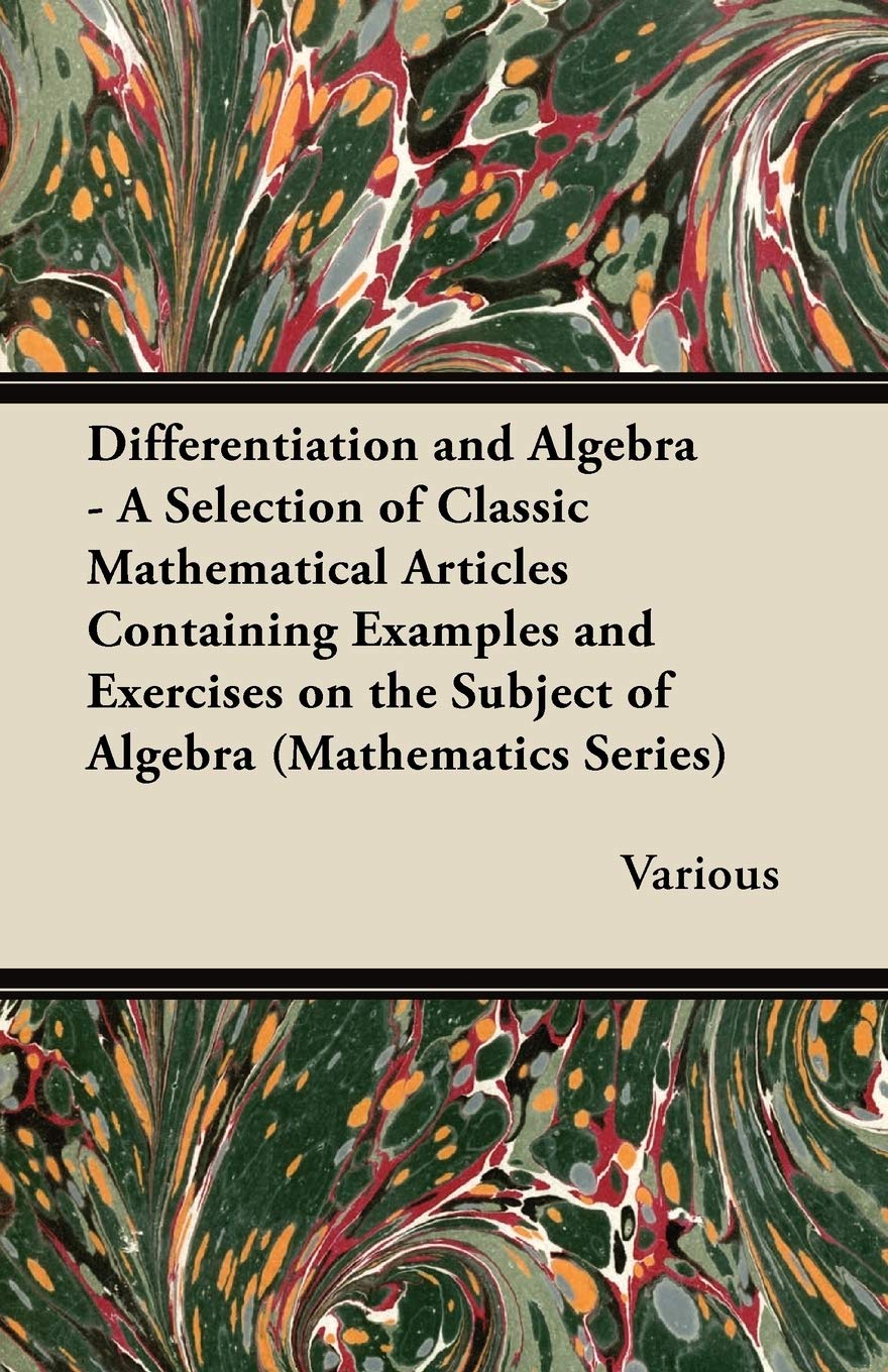 Differentiation and Algebra - A Selection of Classic Mathematical Articles Containing Examples and Exercises on the Subject of Algebra (Mathematics Series) Mathematics