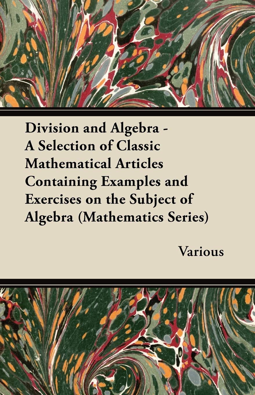 Division and Algebra - A Selection of Classic Mathematical Articles Containing Examples and Exercises on the Subject of Algebra (Mathematics Series) Contemporary literature