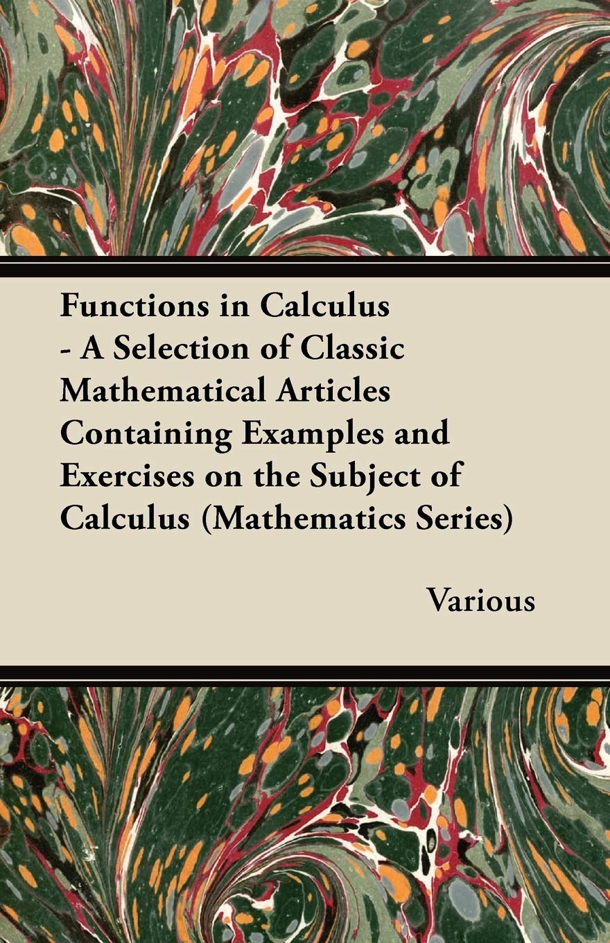 Functions in Calculus - A Selection of Classic Mathematical Articles Containing Examples and Exercises on the Subject of Calculus (Mathematics Series) Mathematics