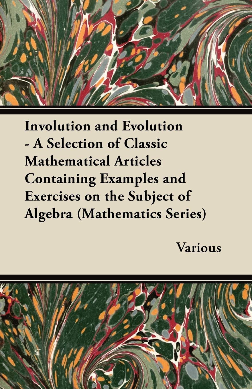 Involution and Evolution - A Selection of Classic Mathematical Articles Containing Examples and Exercises on the Subject of Algebra (Mathematics Series) Mathematics