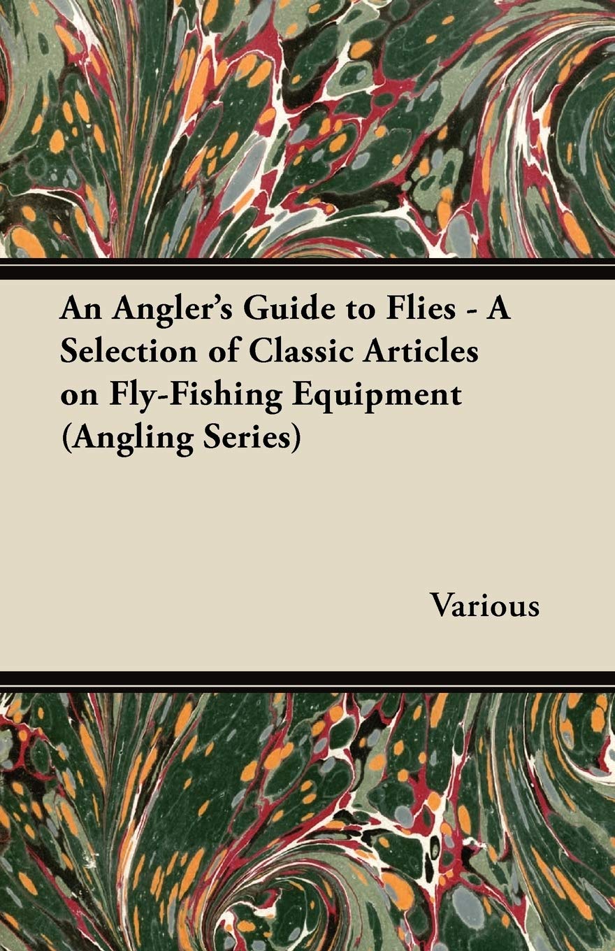 An Angler's Guide to Flies - A Selection of Classic Articles on Fly-Fishing Equipment (Angling Series) Leisure & Fun
