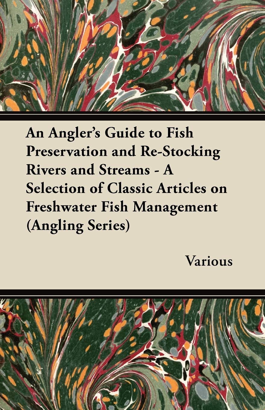 An Angler's Guide to Fish Preservation and Re-Stocking Rivers and Streams - A Selection of Classic Articles on Freshwater Fish Management (Angling Series) Leisure & Fun
