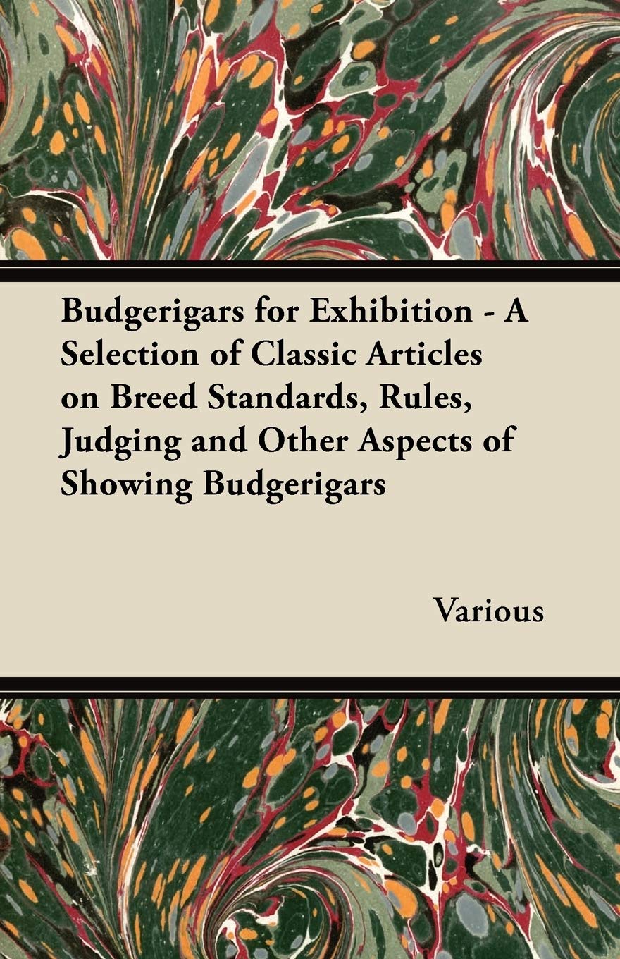 Budgerigars for Exhibition - A Selection of Classic Articles on Breed Standards, Rules, Judging and Other Aspects of Showing Budgerigars Leisure & Fun