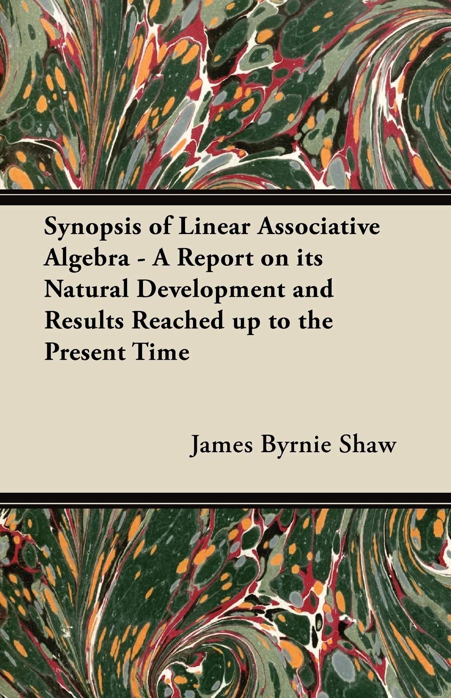 Synopsis of Linear Associative Algebra - A Report on Its Natural Development and Results Reached Up to the Present Time Mathematics
