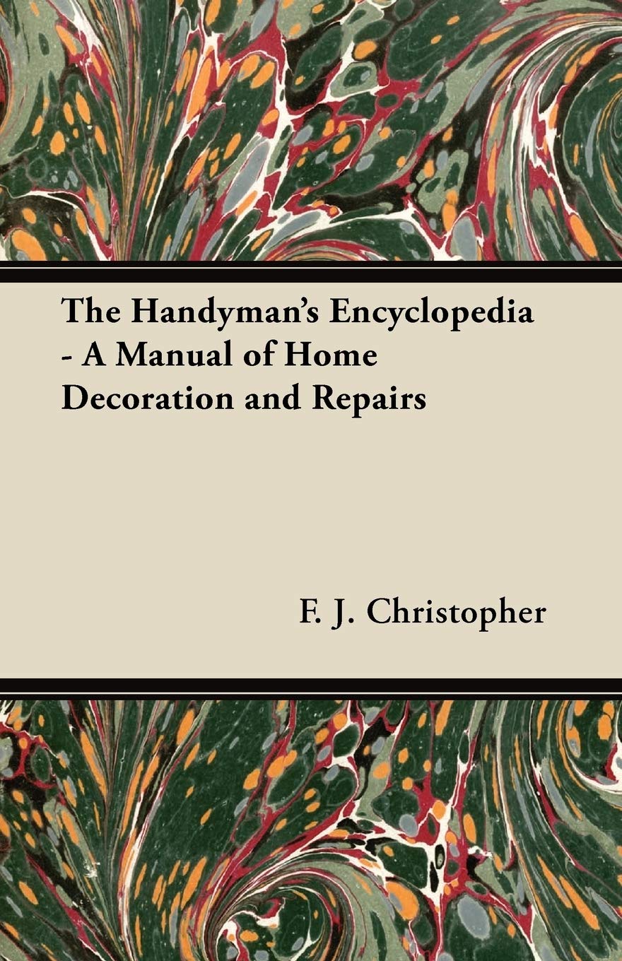 The Handyman's Encyclopedia - A Manual of Home Decoration and Repairs Home & Household
