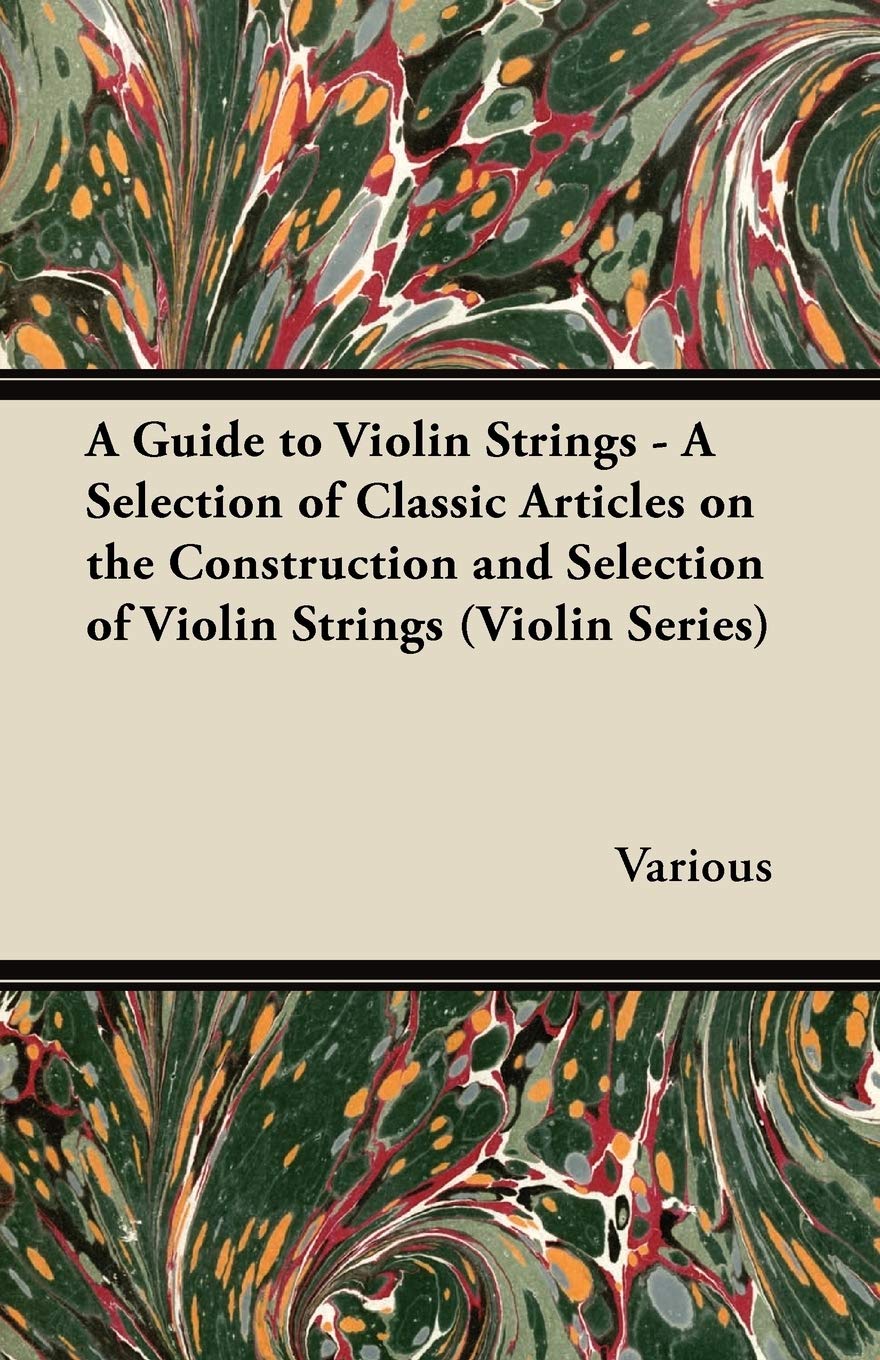 A Guide to Violin Strings - A Selection of Classic Articles on the Construction and Selection of Violin Strings (Violin Series) Arts & Music