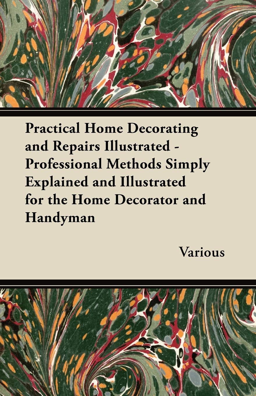 Practical Home Decorating and Repairs Illustrated - Professional Methods Simply Explained and Illustrated for the Home Decorator and Handyman Home & Household