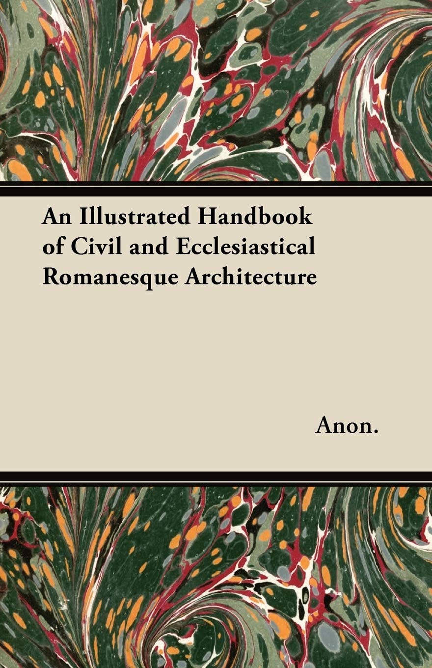 An Illustrated Handbook of Civil and Ecclesiastical Romanesque Architecture Architecture