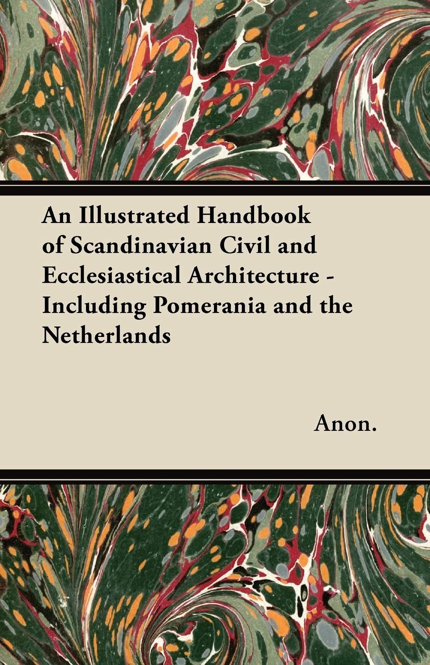 An Illustrated Handbook of Scandinavian Civil and Ecclesiastical Architecture - Including Pomerania and the Netherlands Architecture