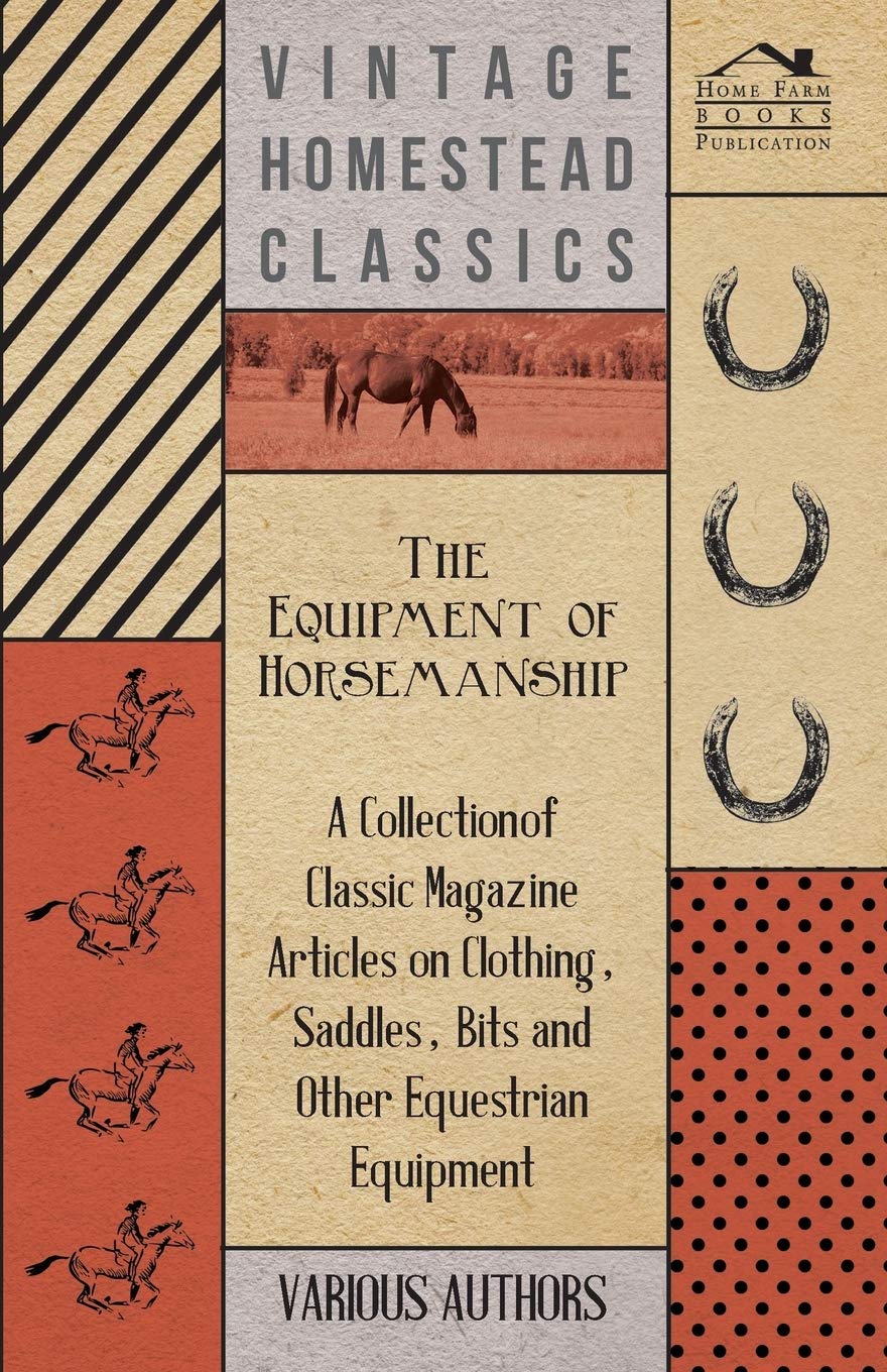 The Equipment of Horsemanship - A Collection of Classic Magazine Articles on Clothing, Saddles, Bits and Other Equestrian Equipment Pets