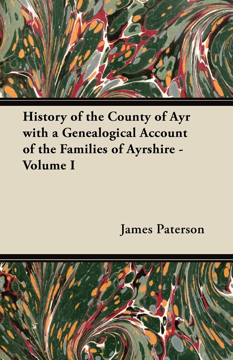 History of the County of Ayr with a Genealogical Account of the Families of Ayrshire - Volume I Politics & History