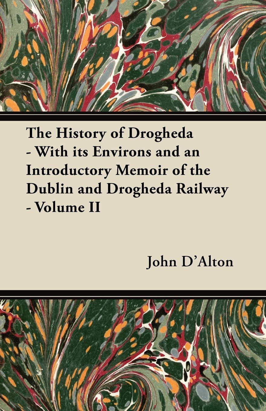 The History of Drogheda - With Its Environs and an Introductory Memoir of the Dublin and Drogheda Railway - Volume II Politics & History