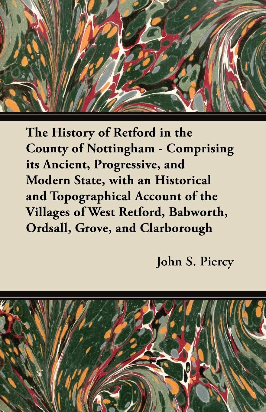 The History of Retford in the County of Nottingham - Comprising Its Ancient, Progressive, and Modern State, with an Historical and Topographical ... Babworth, Ordsall, Grove, and Clarborough Contemporary literature