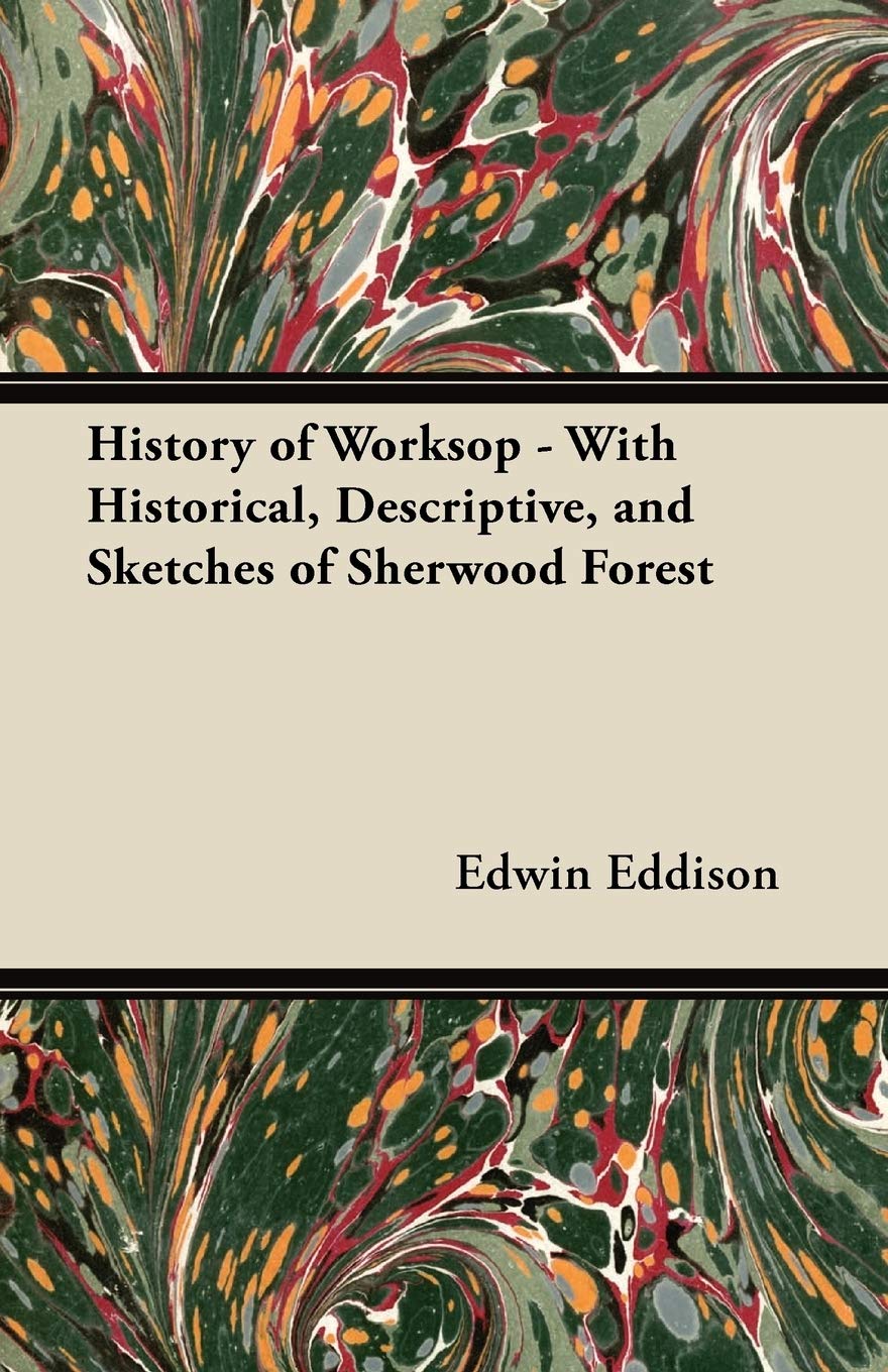 History of Worksop - With Historical, Descriptive, and Sketches of Sherwood Forest Politics & History