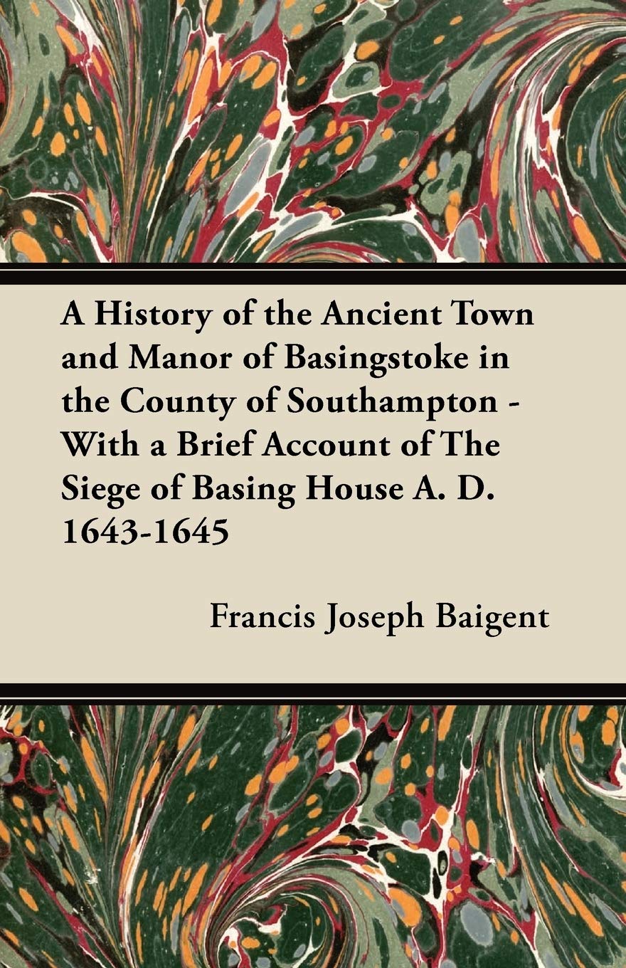 A History of the Ancient Town and Manor of Basingstoke in the County of Southampton - With a Brief Account of The Siege of Basing House A. D. 1643-1645 Law