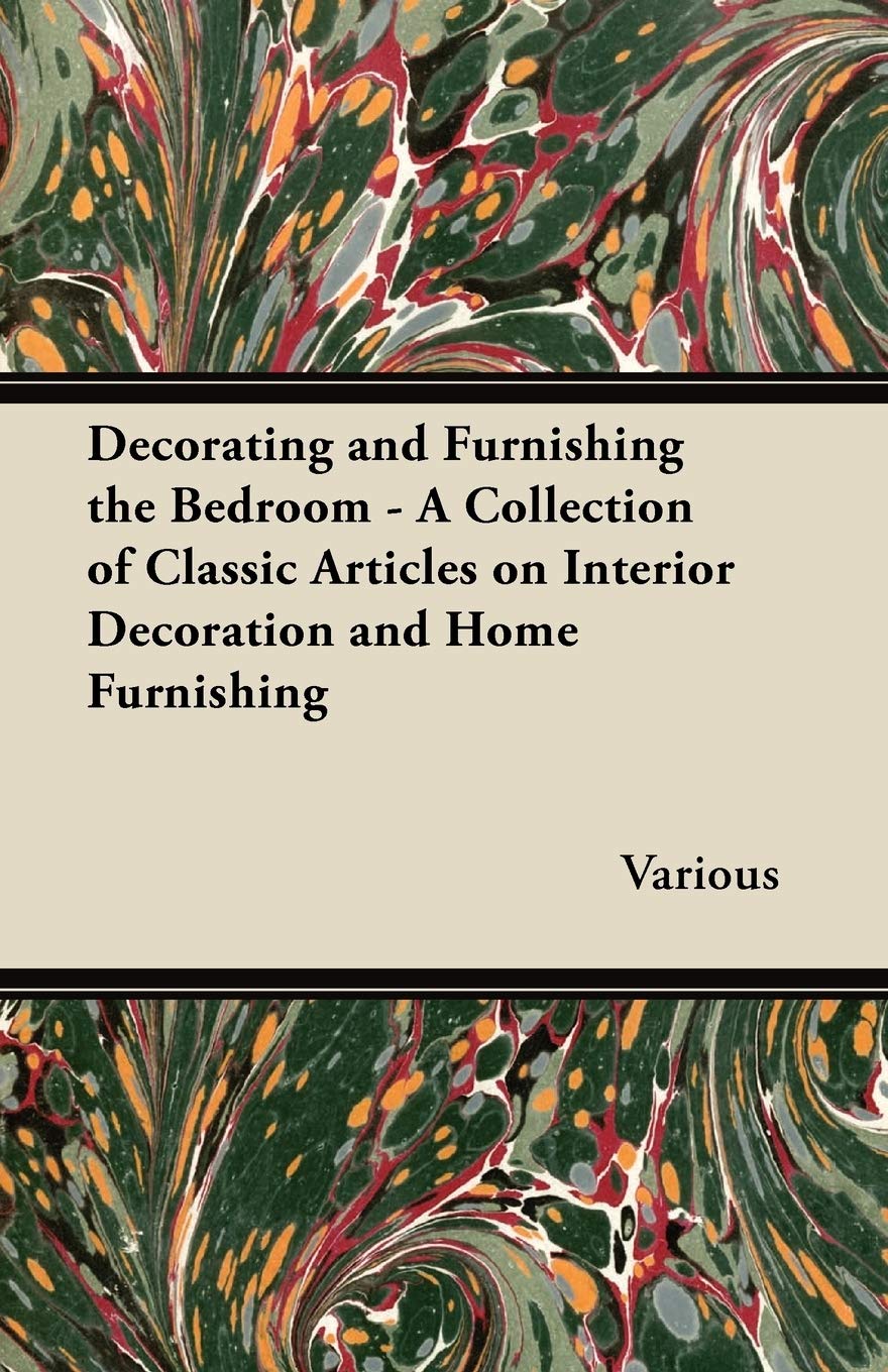 Decorating and Furnishing the Bedroom - A Collection of Classic Articles on Interior Decoration and Home Furnishing Home & Household