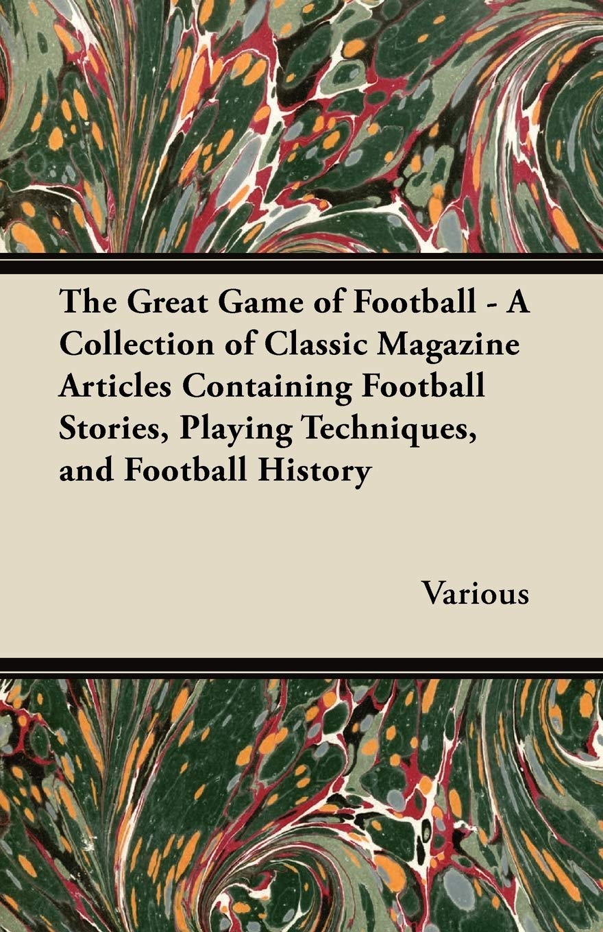 The Great Game of Football - A Collection of Classic Magazine Articles Containing Football Stories, Playing Techniques, and Football History Leisure & Fun