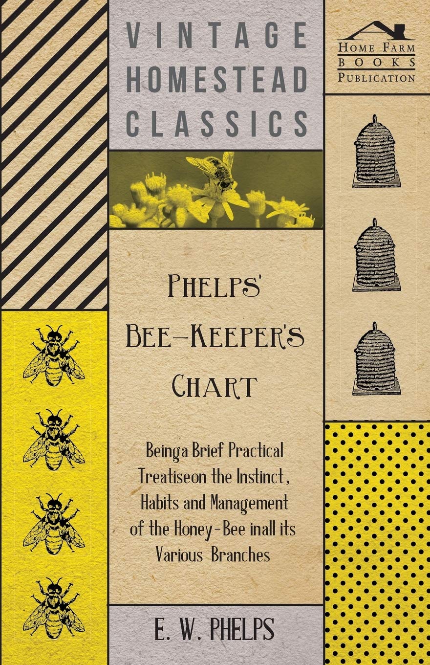 Phelps' Bee-Keeper's Chart - Being a Brief Practical Treatise on the Instinct, Habits and Management of the Honey-Bee in All Its Various Branches Natural Sciences