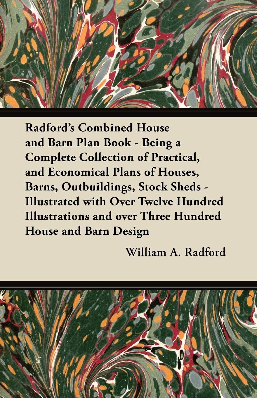 Radford's Combined House and Barn Plan Book - Being a Complete Collection of Practical, and Economical Plans of Houses, Barns, Outbuildings, Stock ... and Over Three Hundred House and Barn Design Hobbies & Crafts
