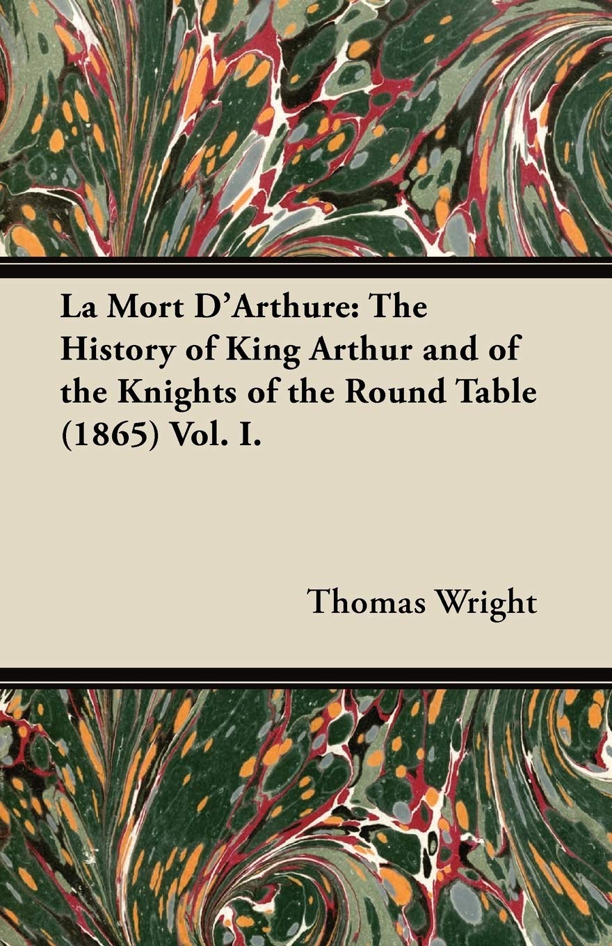 La Mort D'Arthure: The History of King Arthur and of the Knights of the Round Table (1865) Vol. I. Politics & History