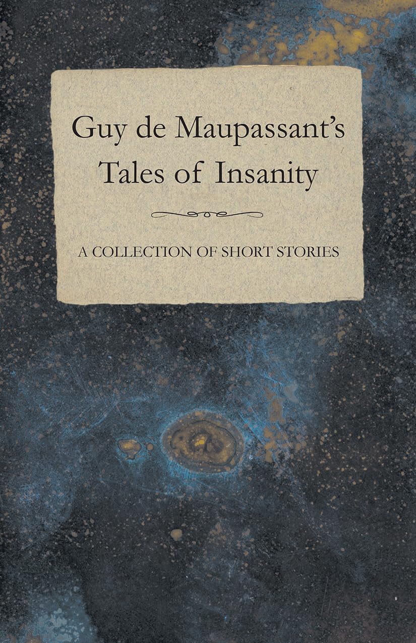Guy de Maupassant's Tales of Insanity - A Collection of Short Stories Essays & Short Stories