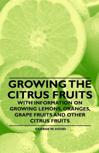 Growing the Citrus Fruits - With Information on Growing Lemons, Oranges, Grape Fruits and Other Citrus Fruits book