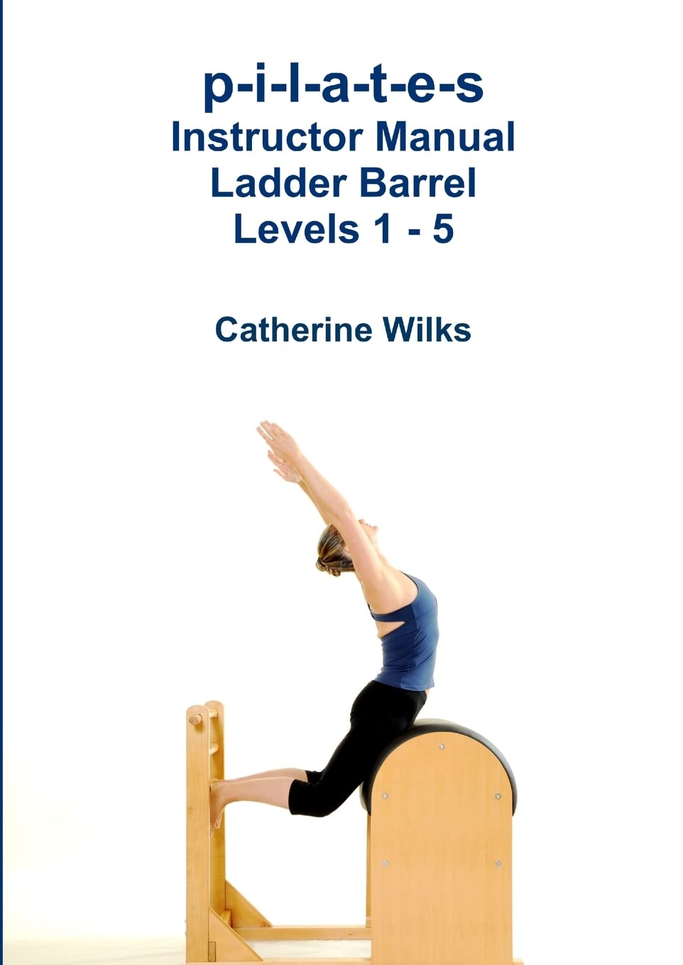 p-i-l-a-t-e-s Instructor Manual Ladder Barrel Levels 1 - 5 Health, Nutrition & Fitness