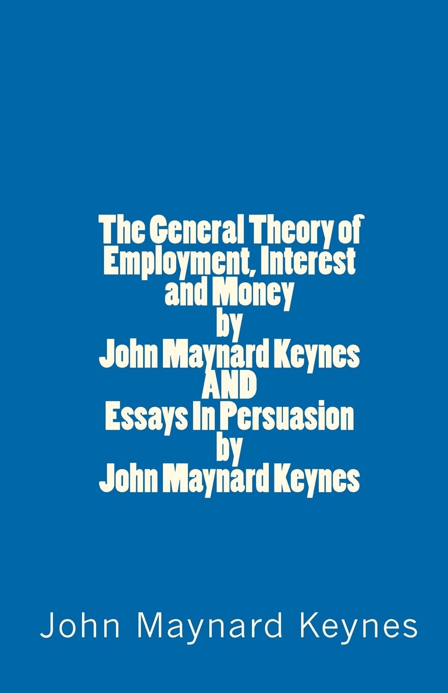 The General Theory of Employment, Interest and Money by John Maynard Keynes AND Essays In Persuasion by John Maynard Keynes Business, Finance & Career