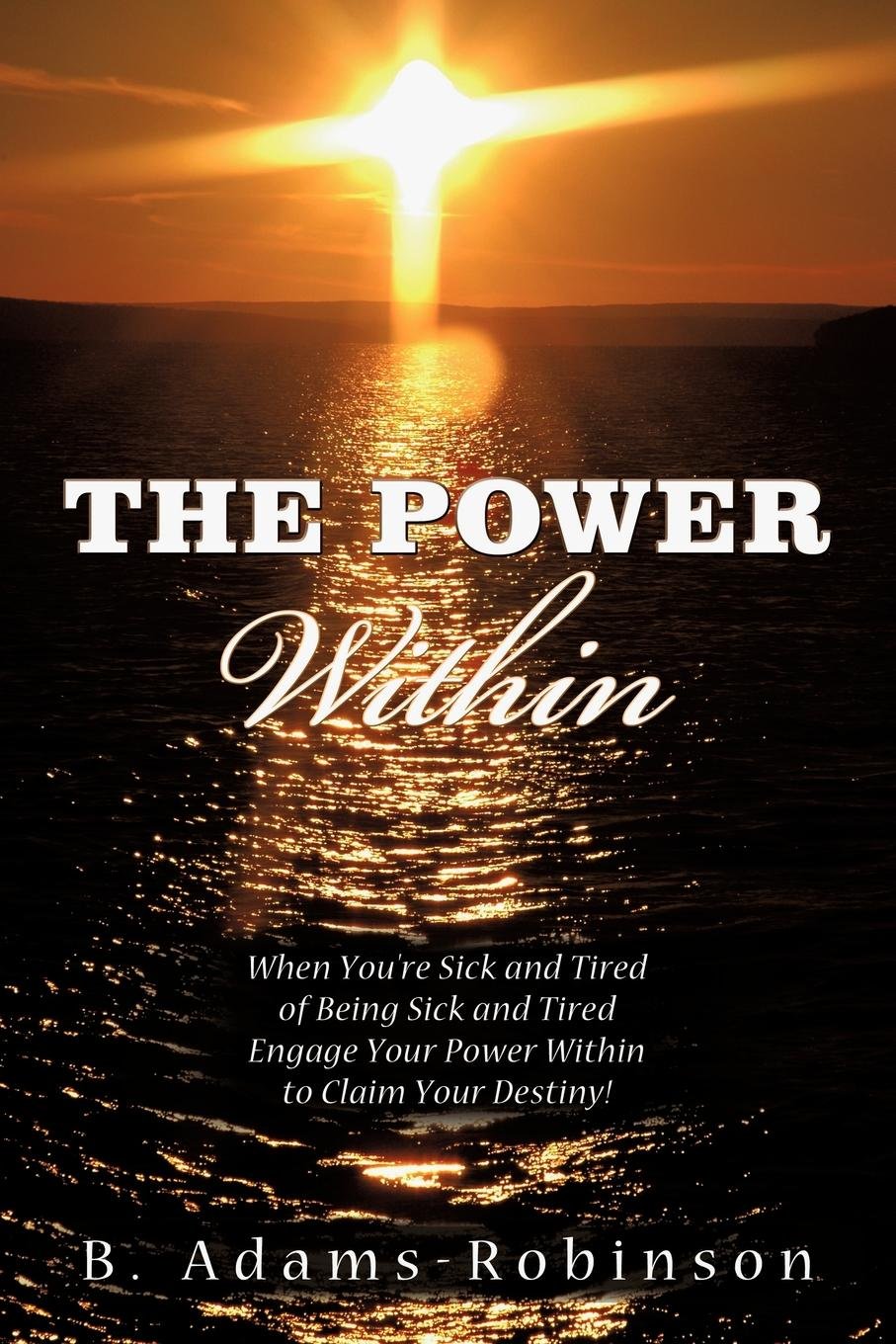 The Power Within: When You're Sick And Tired Of Being Sick And Tired Engage Your Power Within To Claim Your Destiny! Social Sciences