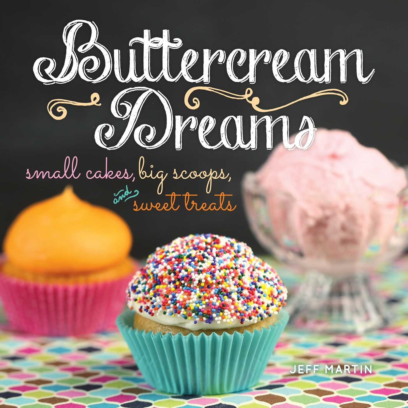 Buttercream Dreams: Small Cakes, Big Scoops, and Sweet Treats Leisure, Home & Garden