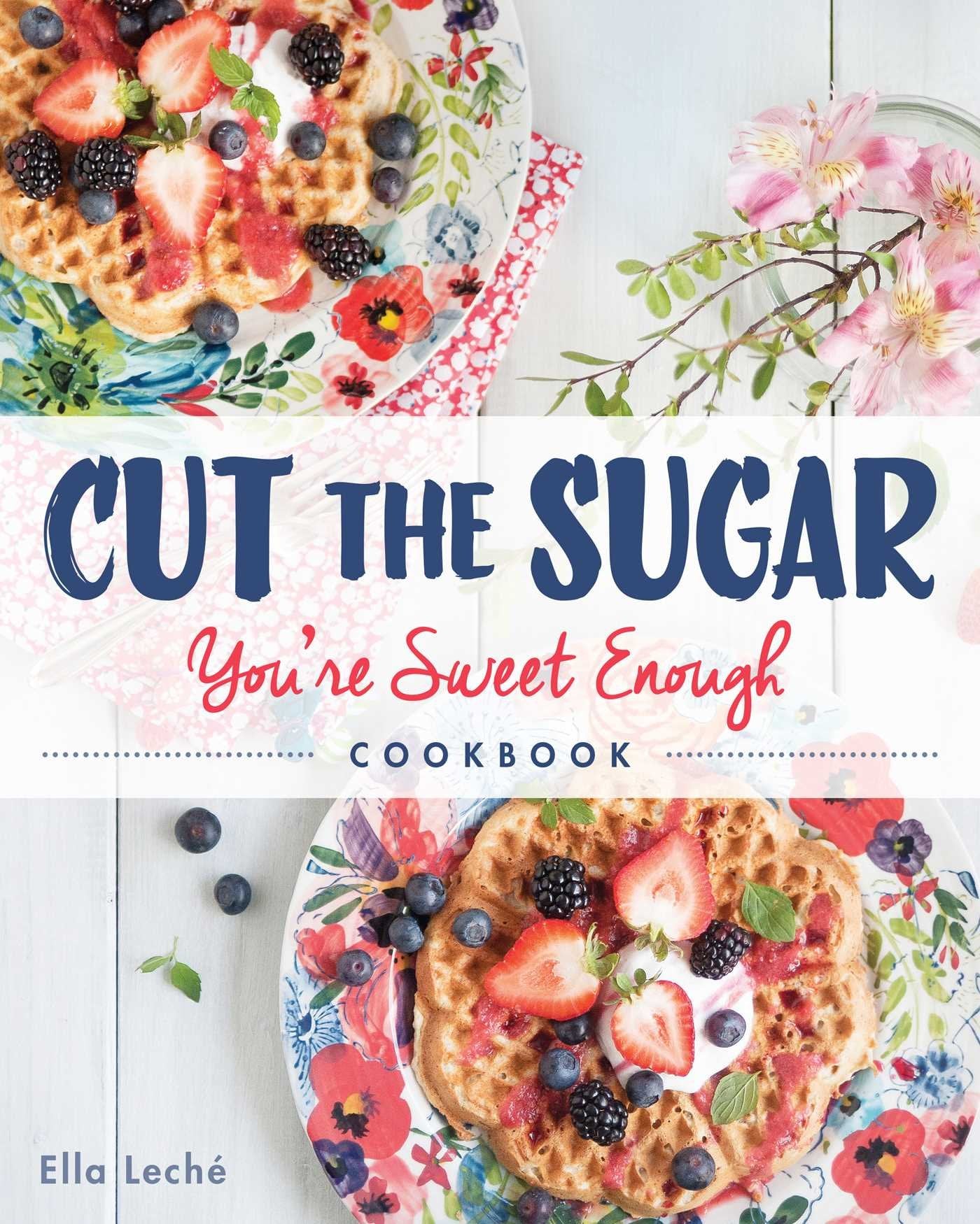 Cut the Sugar, You're Sweet Enough: Cookbook Leisure, Home & Garden