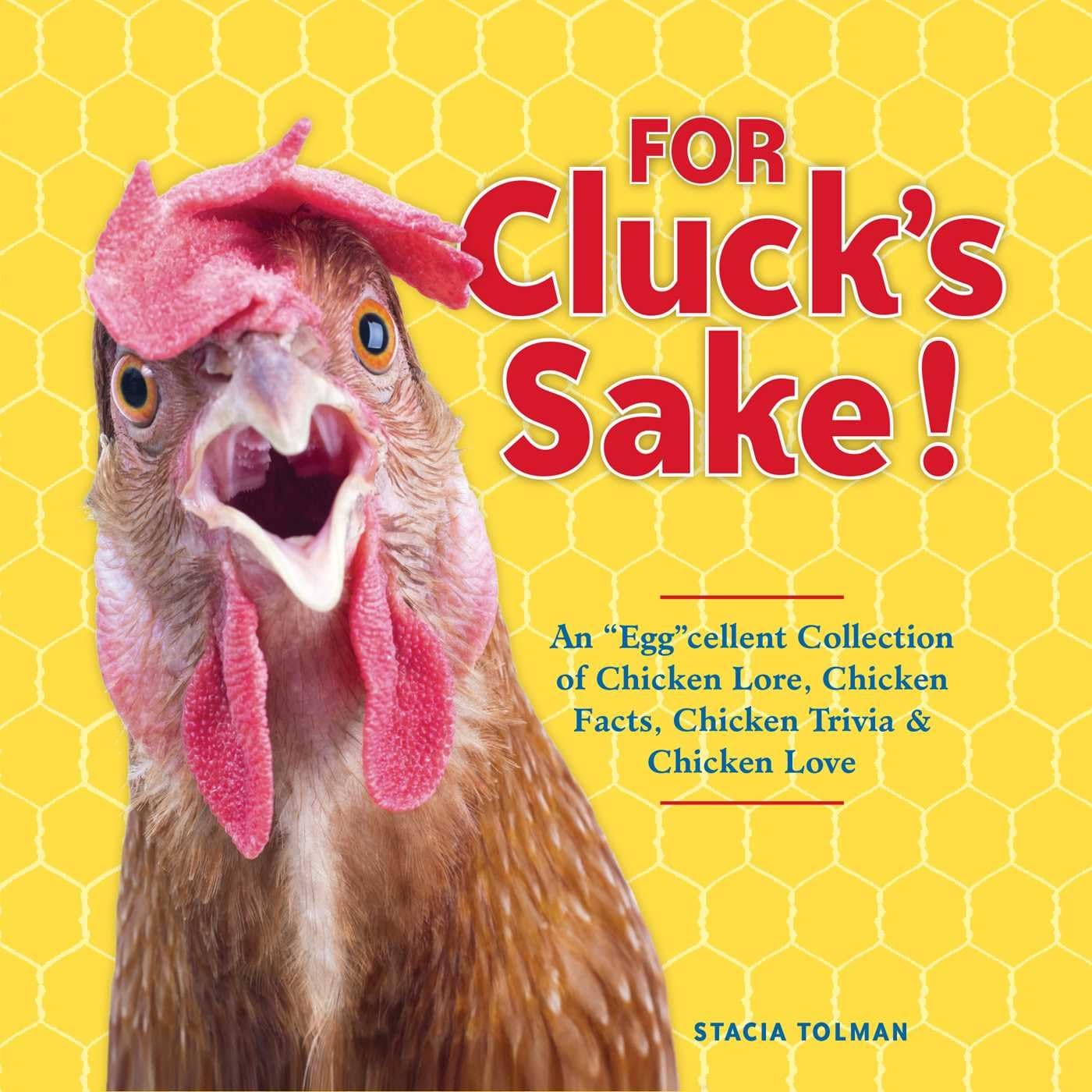 For Cluck's Sake!: An "Egg"cellent Collection of Chicken Lore, Chicken Facts, Chicken Trivia & Chicken Love Humour & Satire