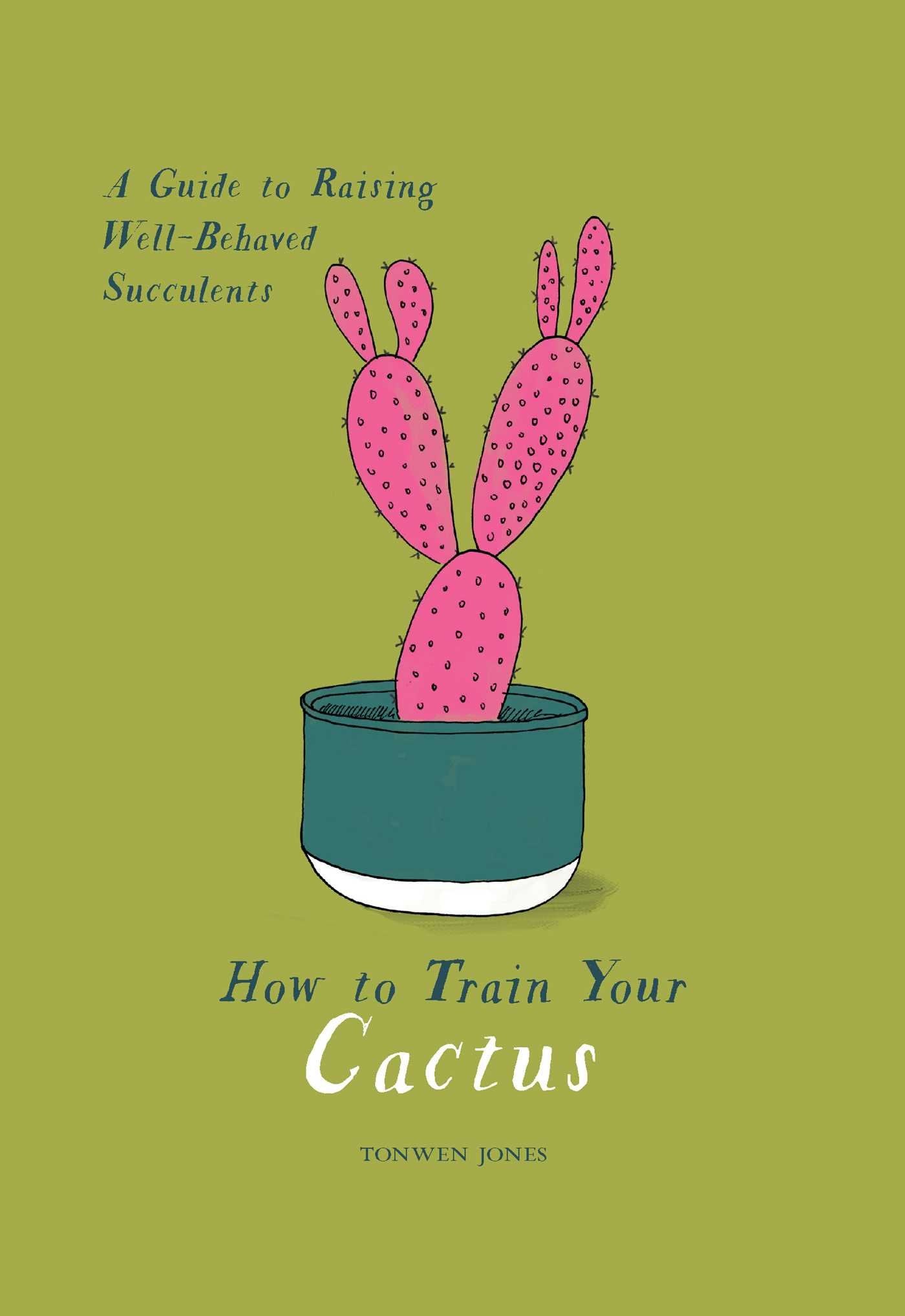How to Train Your Cactus: A Guide to Raising Well-behaved Succulents book