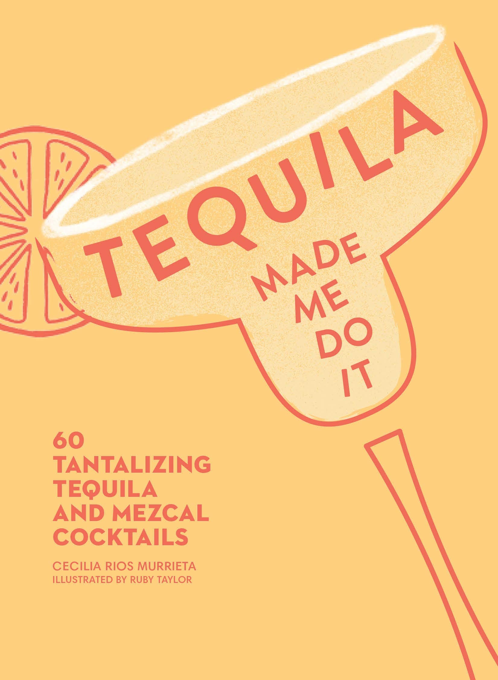 Tequila Made Me Do It: 60 Tantalizing Tequila and Mezcal Cocktails Cooking & Enjoying